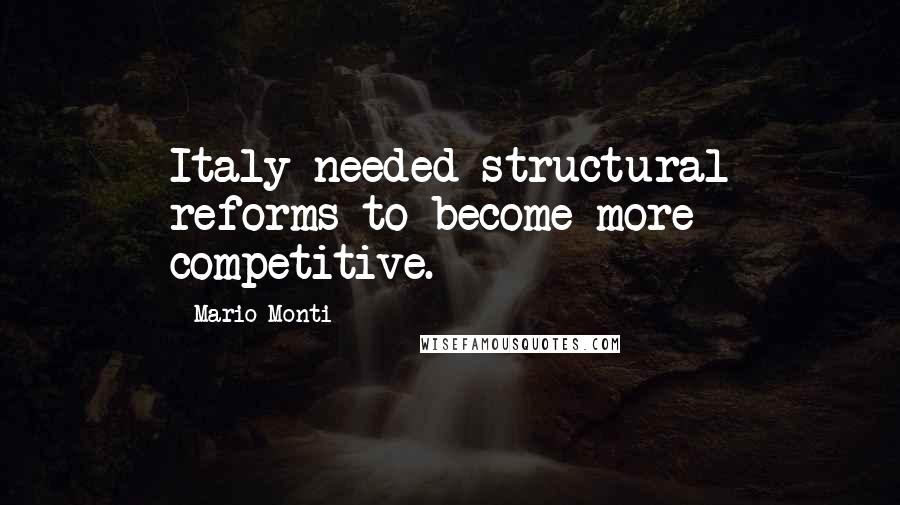 Mario Monti Quotes: Italy needed structural reforms to become more competitive.