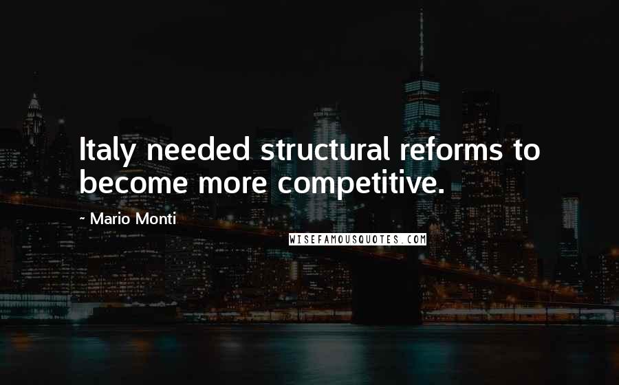 Mario Monti Quotes: Italy needed structural reforms to become more competitive.