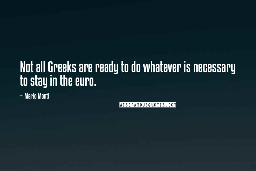 Mario Monti Quotes: Not all Greeks are ready to do whatever is necessary to stay in the euro.