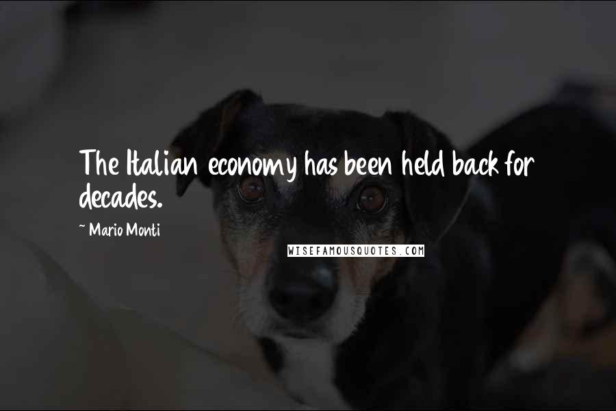 Mario Monti Quotes: The Italian economy has been held back for decades.