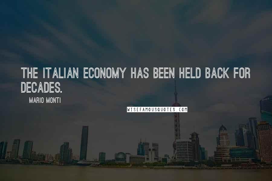 Mario Monti Quotes: The Italian economy has been held back for decades.