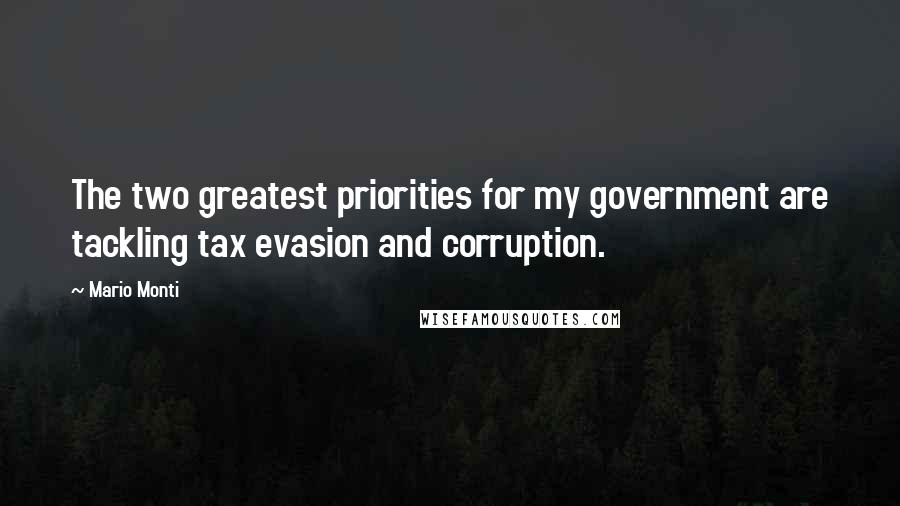 Mario Monti Quotes: The two greatest priorities for my government are tackling tax evasion and corruption.