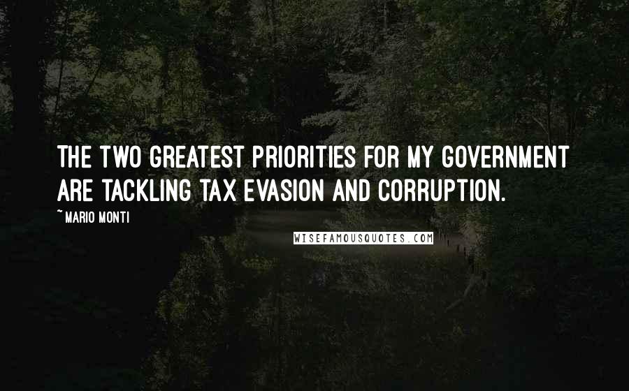 Mario Monti Quotes: The two greatest priorities for my government are tackling tax evasion and corruption.