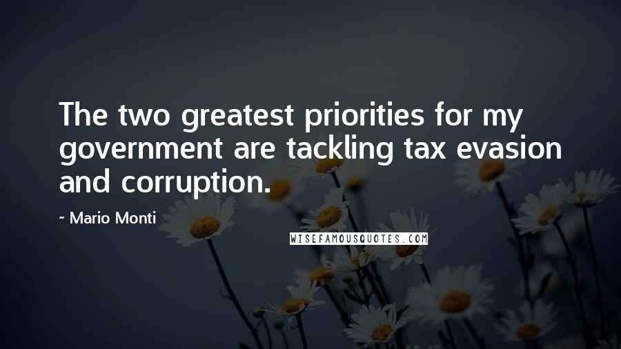 Mario Monti Quotes: The two greatest priorities for my government are tackling tax evasion and corruption.