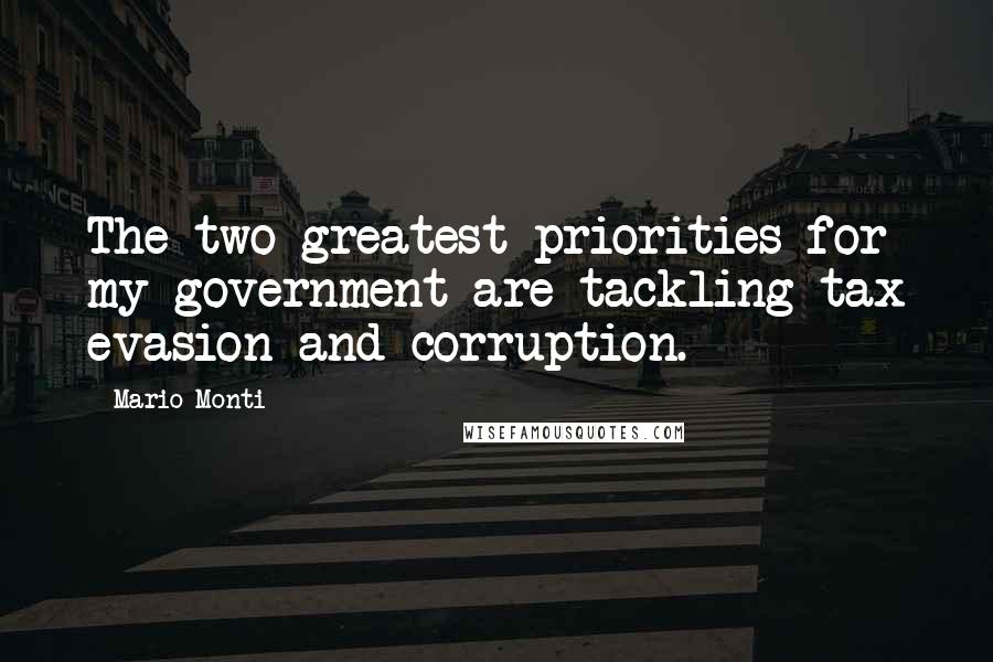 Mario Monti Quotes: The two greatest priorities for my government are tackling tax evasion and corruption.