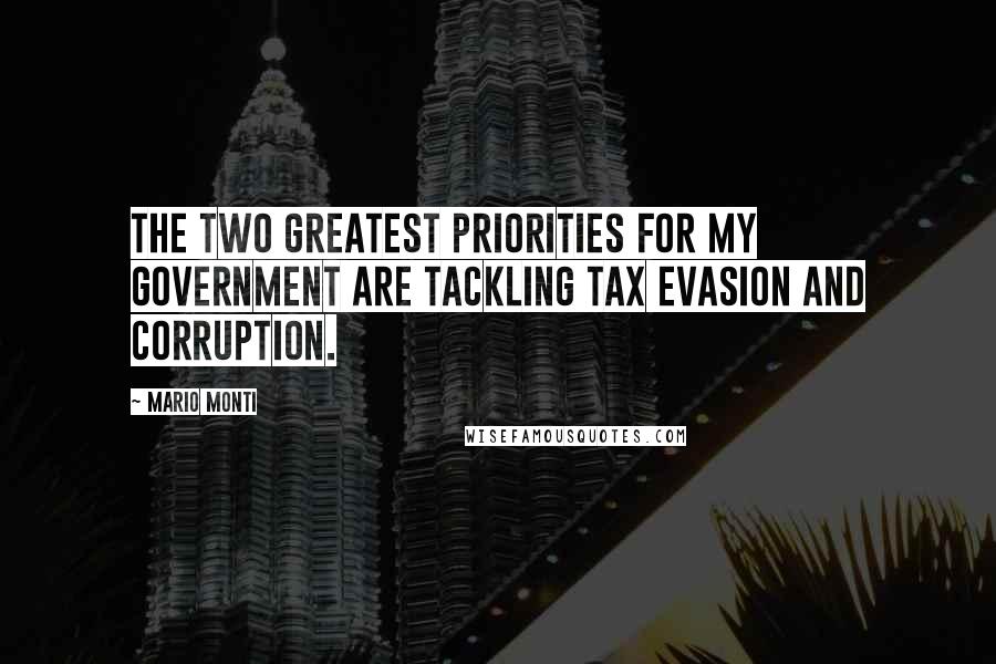 Mario Monti Quotes: The two greatest priorities for my government are tackling tax evasion and corruption.