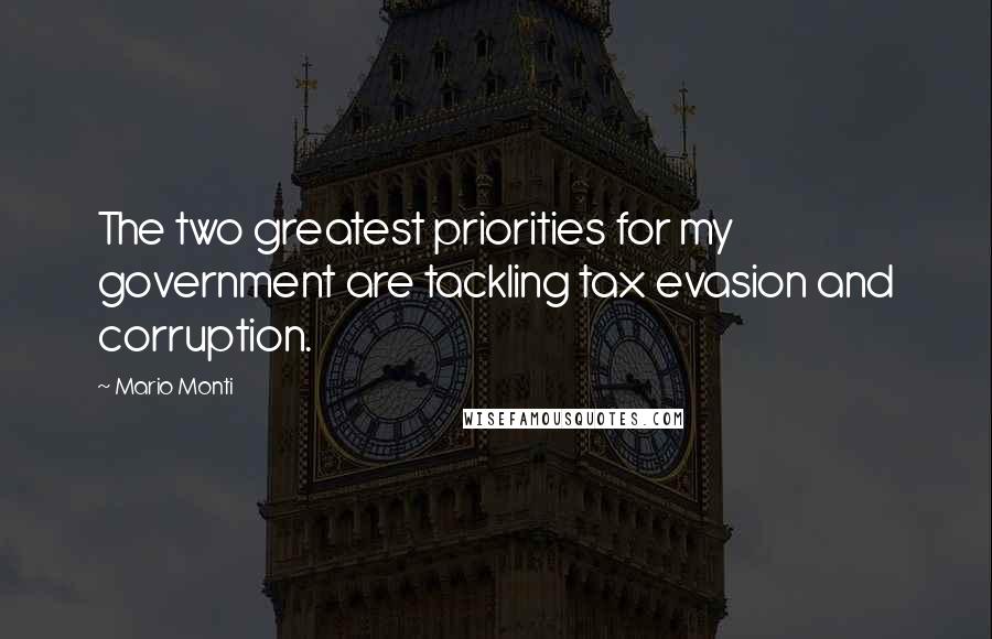 Mario Monti Quotes: The two greatest priorities for my government are tackling tax evasion and corruption.