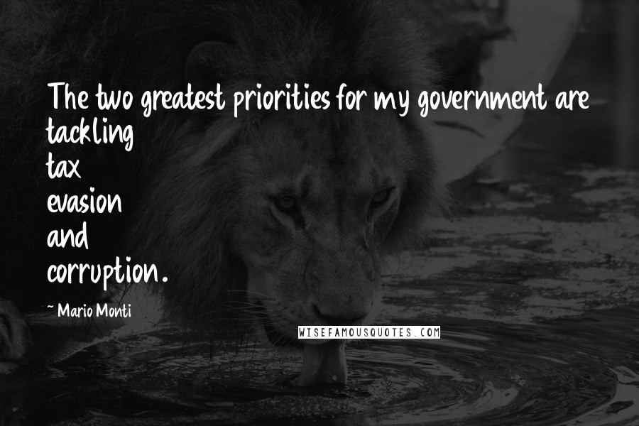 Mario Monti Quotes: The two greatest priorities for my government are tackling tax evasion and corruption.