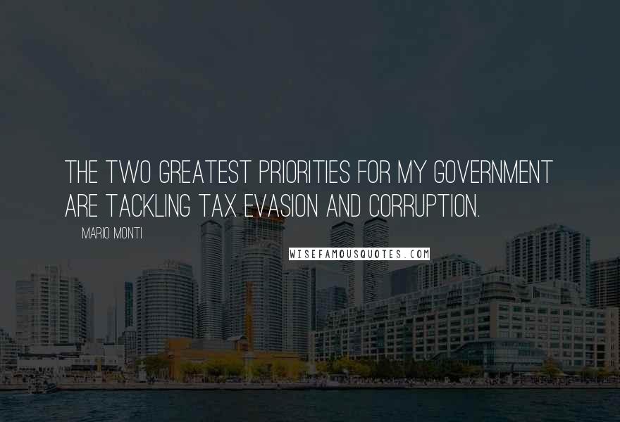 Mario Monti Quotes: The two greatest priorities for my government are tackling tax evasion and corruption.