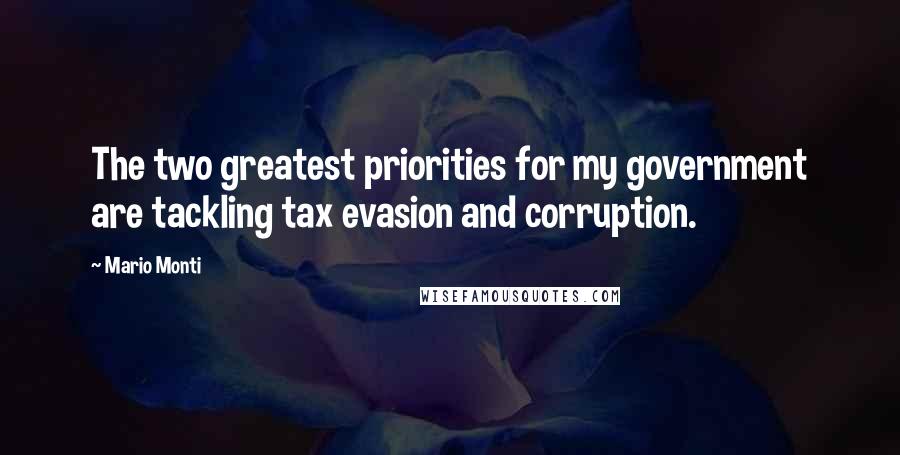 Mario Monti Quotes: The two greatest priorities for my government are tackling tax evasion and corruption.