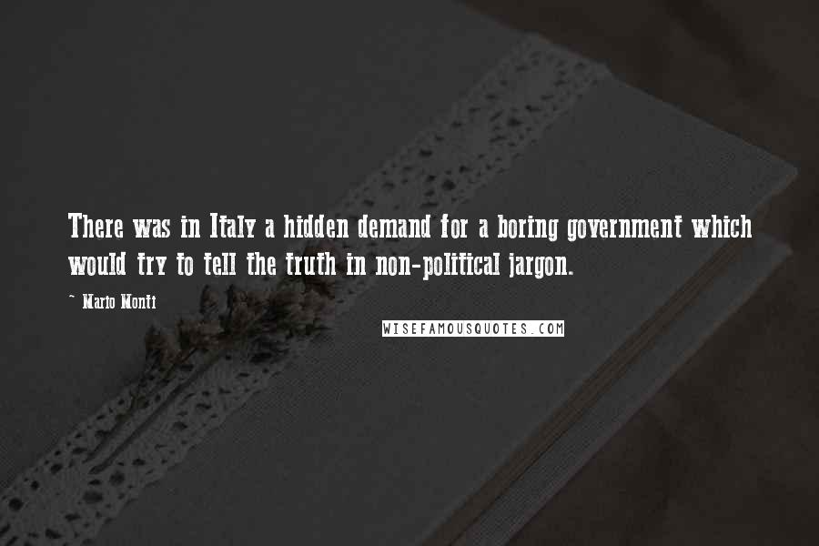 Mario Monti Quotes: There was in Italy a hidden demand for a boring government which would try to tell the truth in non-political jargon.