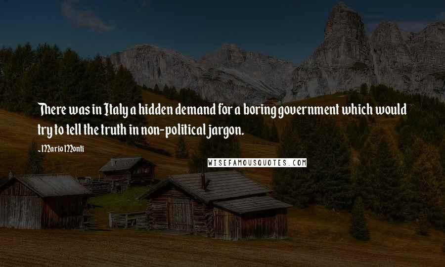 Mario Monti Quotes: There was in Italy a hidden demand for a boring government which would try to tell the truth in non-political jargon.