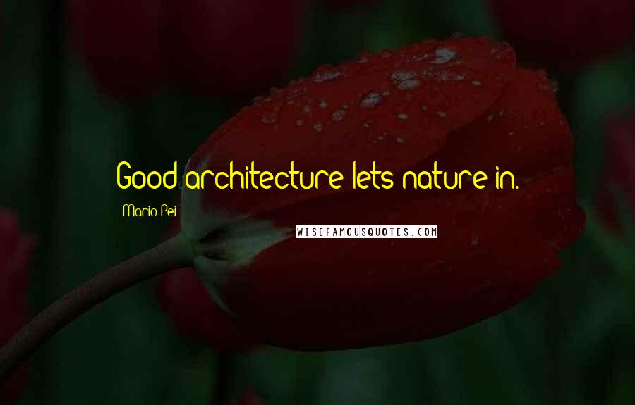 Mario Pei Quotes: Good architecture lets nature in.