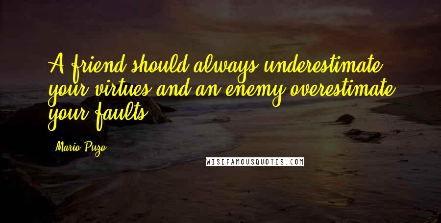 Mario Puzo Quotes: A friend should always underestimate your virtues and an enemy overestimate your faults