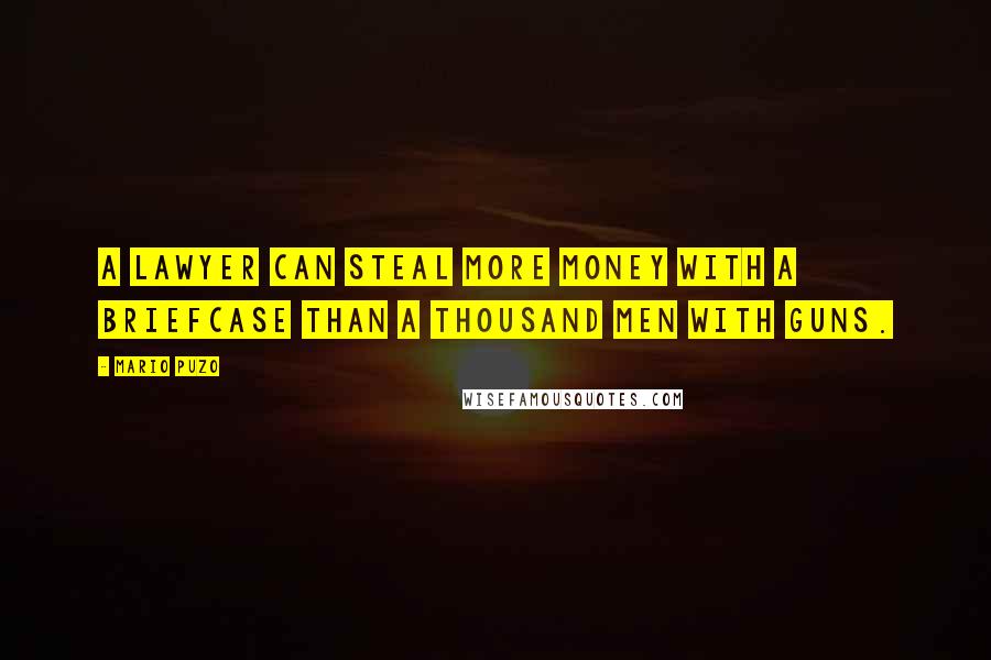 Mario Puzo Quotes: A lawyer can steal more money with a briefcase than a thousand men with guns.