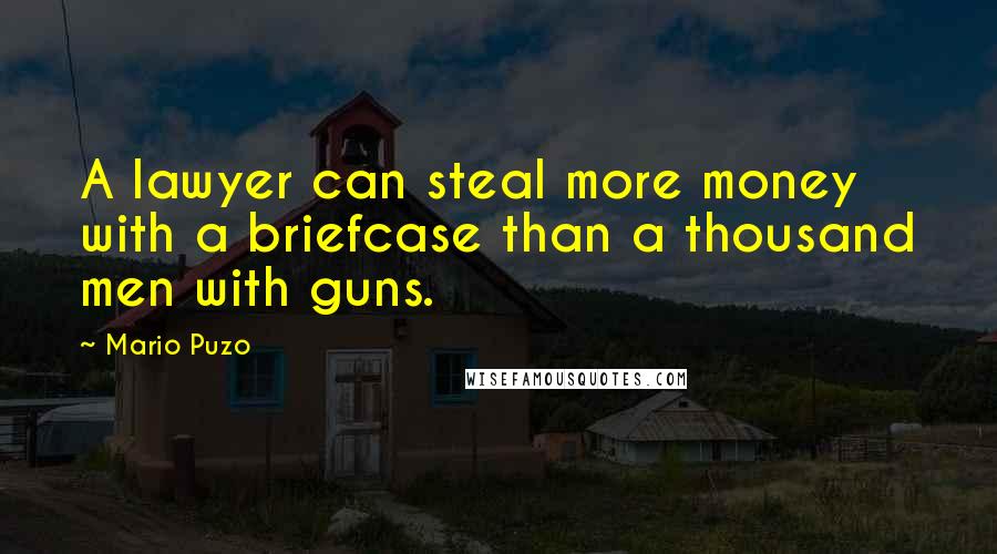 Mario Puzo Quotes: A lawyer can steal more money with a briefcase than a thousand men with guns.