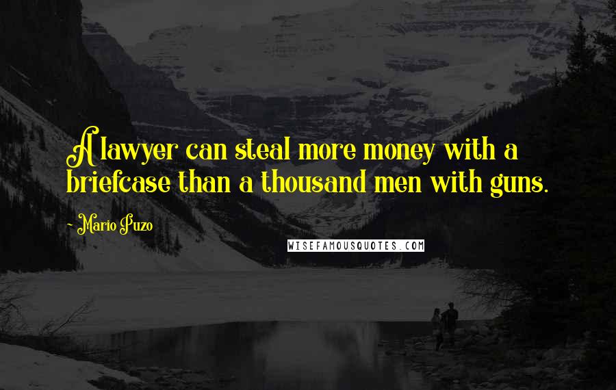 Mario Puzo Quotes: A lawyer can steal more money with a briefcase than a thousand men with guns.