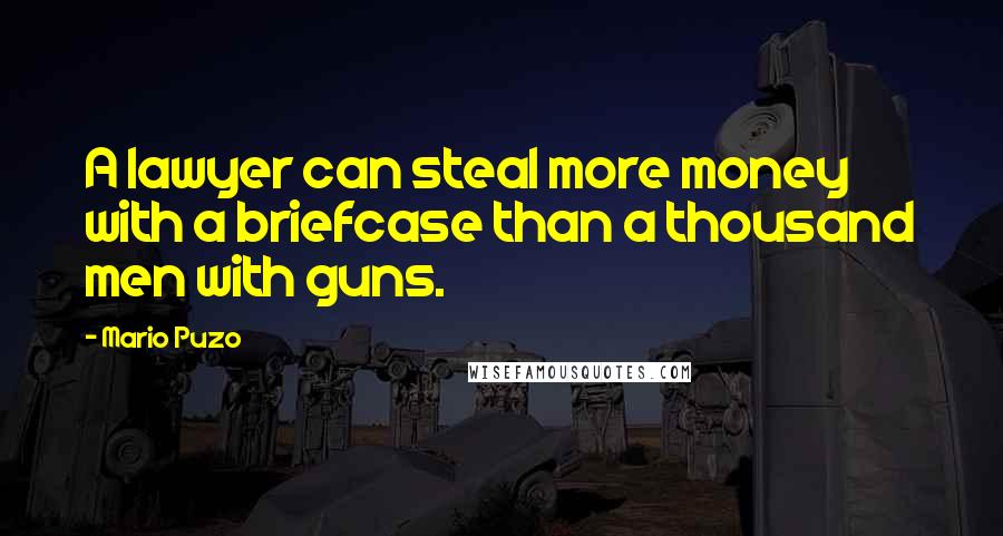 Mario Puzo Quotes: A lawyer can steal more money with a briefcase than a thousand men with guns.