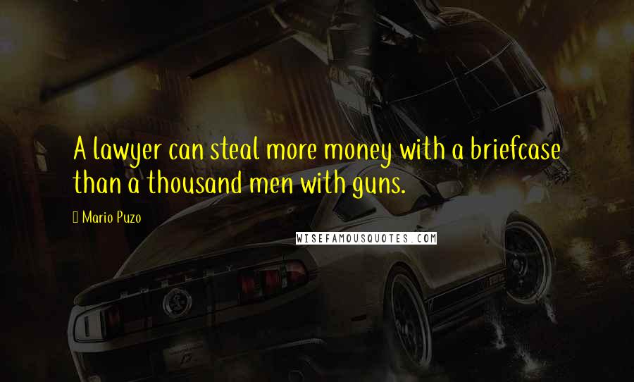 Mario Puzo Quotes: A lawyer can steal more money with a briefcase than a thousand men with guns.