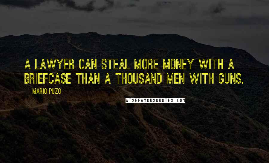 Mario Puzo Quotes: A lawyer can steal more money with a briefcase than a thousand men with guns.