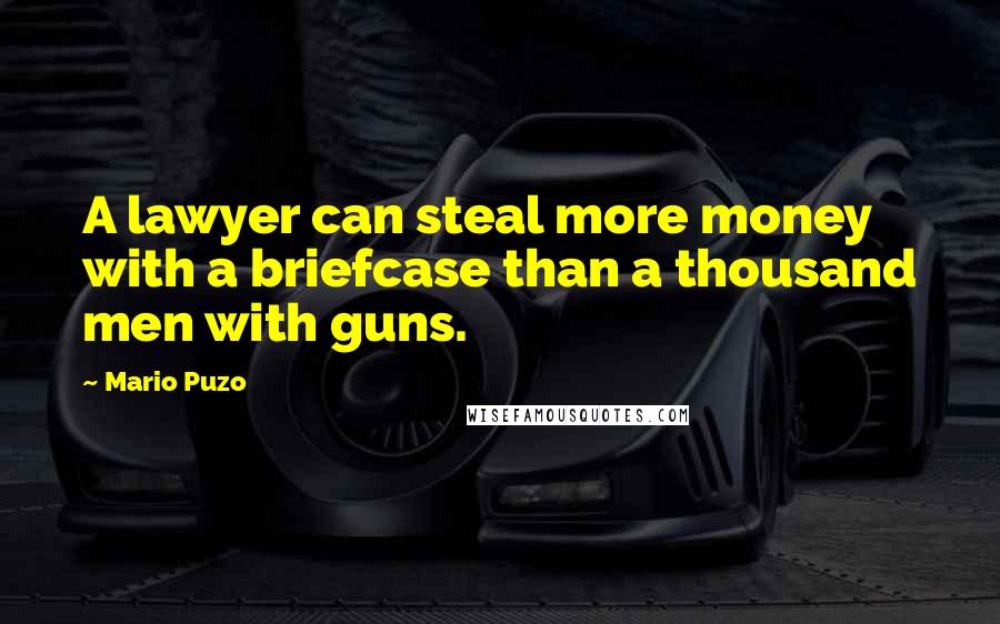Mario Puzo Quotes: A lawyer can steal more money with a briefcase than a thousand men with guns.