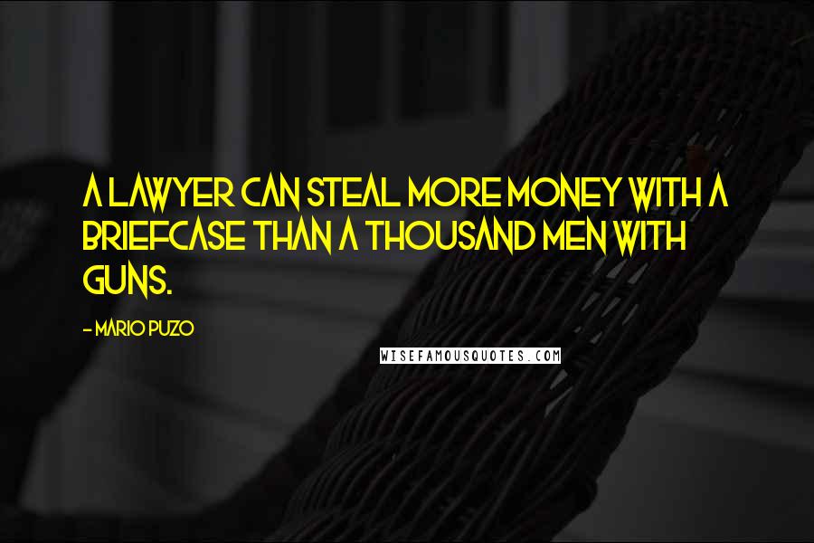 Mario Puzo Quotes: A lawyer can steal more money with a briefcase than a thousand men with guns.