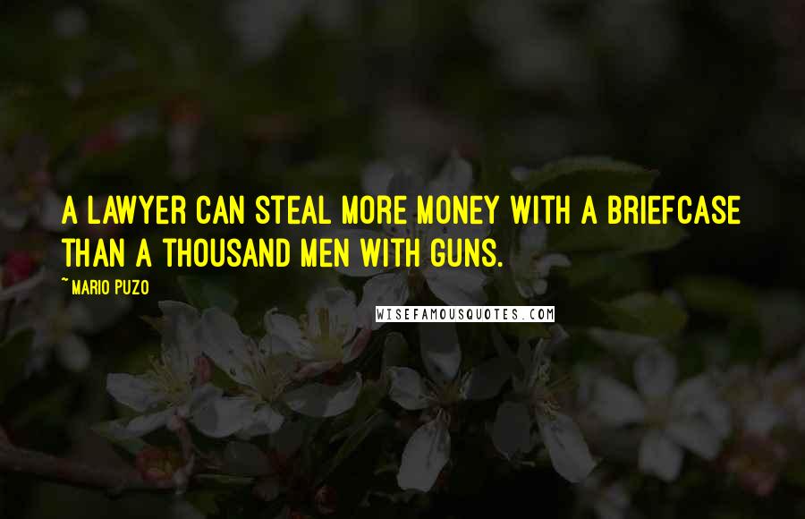 Mario Puzo Quotes: A lawyer can steal more money with a briefcase than a thousand men with guns.