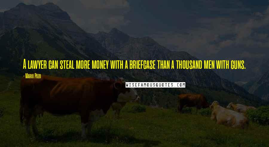 Mario Puzo Quotes: A lawyer can steal more money with a briefcase than a thousand men with guns.