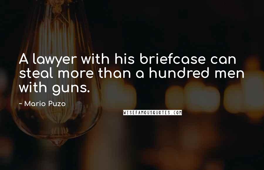 Mario Puzo Quotes: A lawyer with his briefcase can steal more than a hundred men with guns.