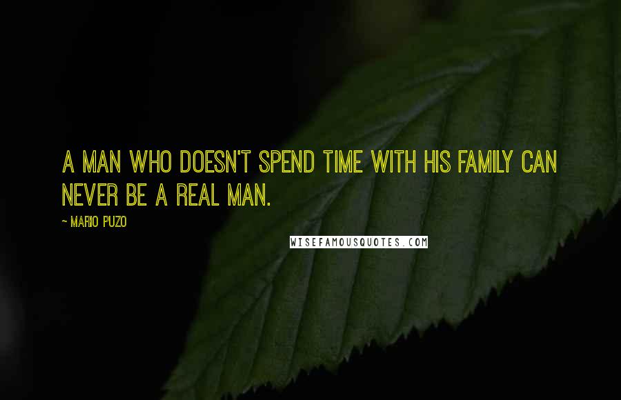 Mario Puzo Quotes: A man who doesn't spend time with his family can never be a real man.