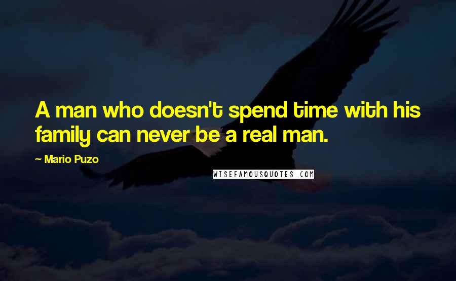 Mario Puzo Quotes: A man who doesn't spend time with his family can never be a real man.