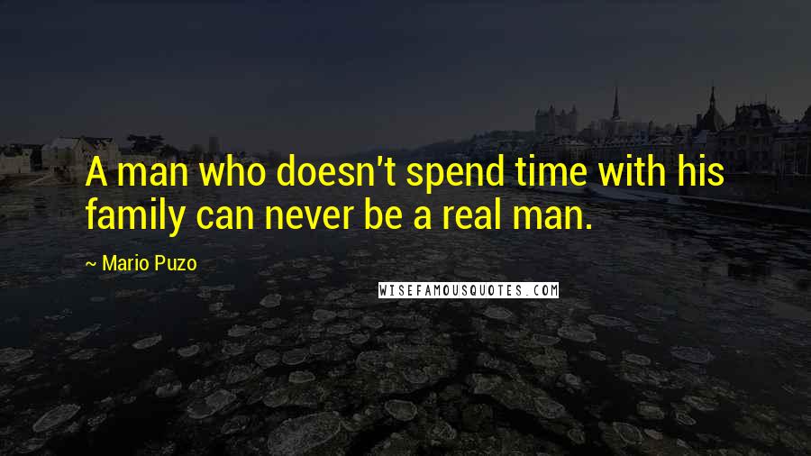 Mario Puzo Quotes: A man who doesn't spend time with his family can never be a real man.