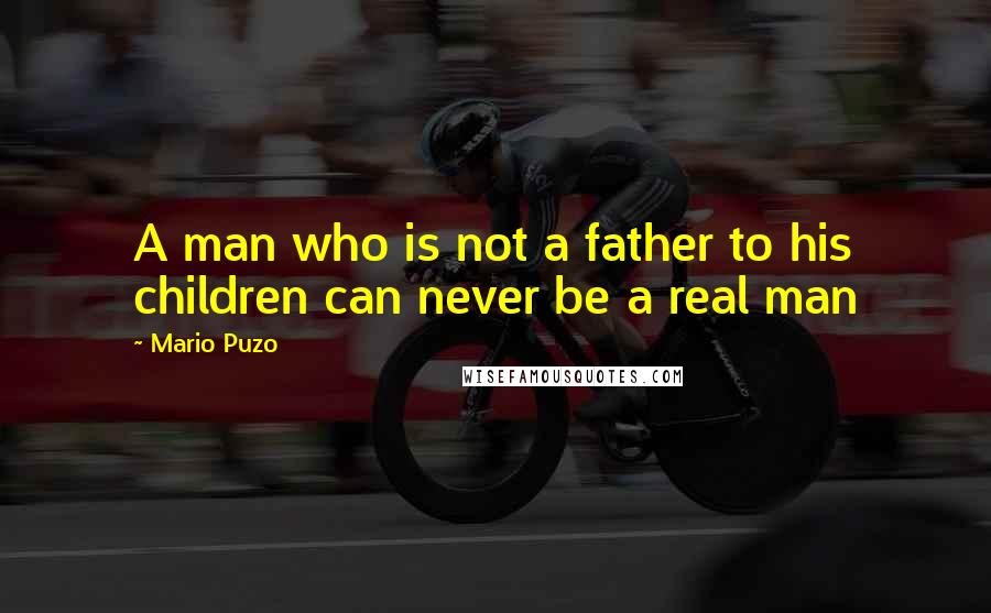 Mario Puzo Quotes: A man who is not a father to his children can never be a real man