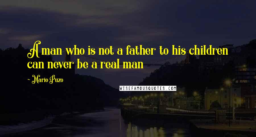 Mario Puzo Quotes: A man who is not a father to his children can never be a real man
