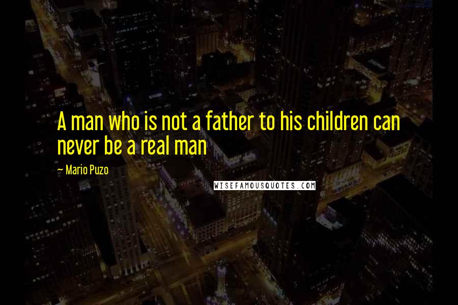 Mario Puzo Quotes: A man who is not a father to his children can never be a real man