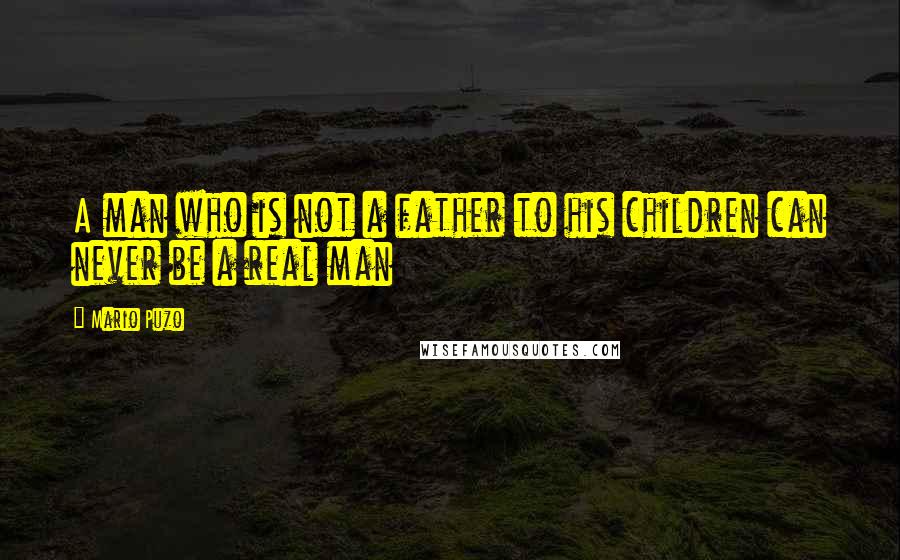 Mario Puzo Quotes: A man who is not a father to his children can never be a real man