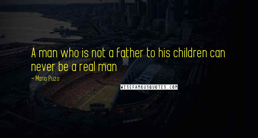 Mario Puzo Quotes: A man who is not a father to his children can never be a real man