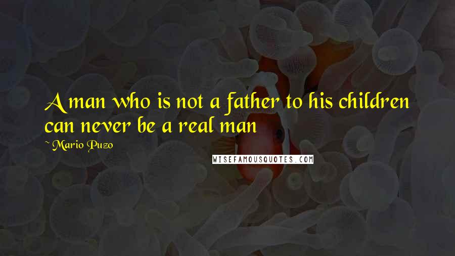 Mario Puzo Quotes: A man who is not a father to his children can never be a real man