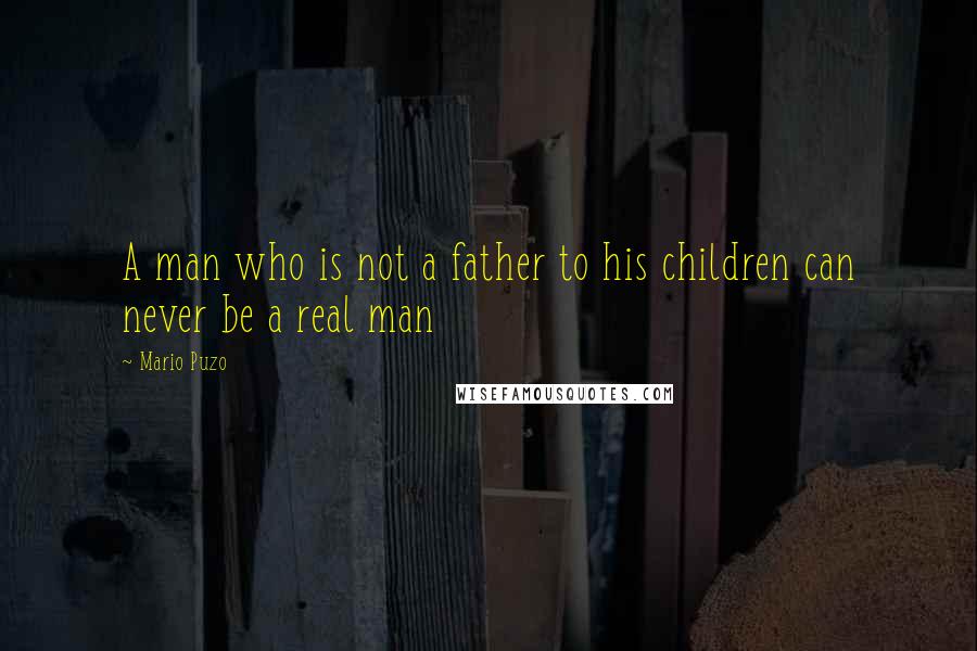 Mario Puzo Quotes: A man who is not a father to his children can never be a real man