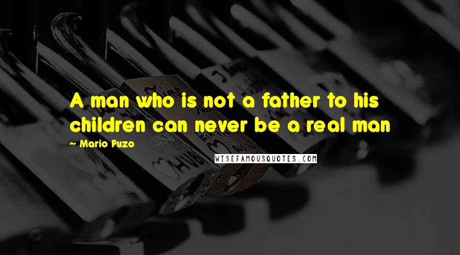 Mario Puzo Quotes: A man who is not a father to his children can never be a real man