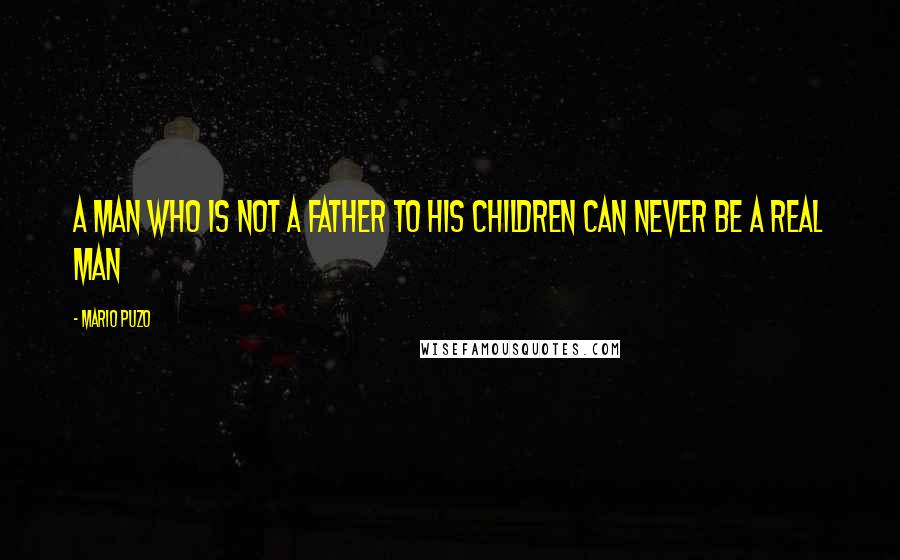 Mario Puzo Quotes: A man who is not a father to his children can never be a real man