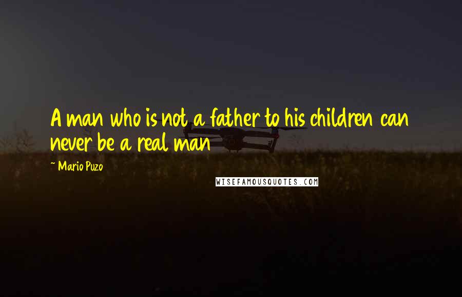 Mario Puzo Quotes: A man who is not a father to his children can never be a real man