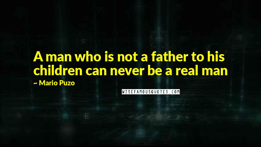 Mario Puzo Quotes: A man who is not a father to his children can never be a real man