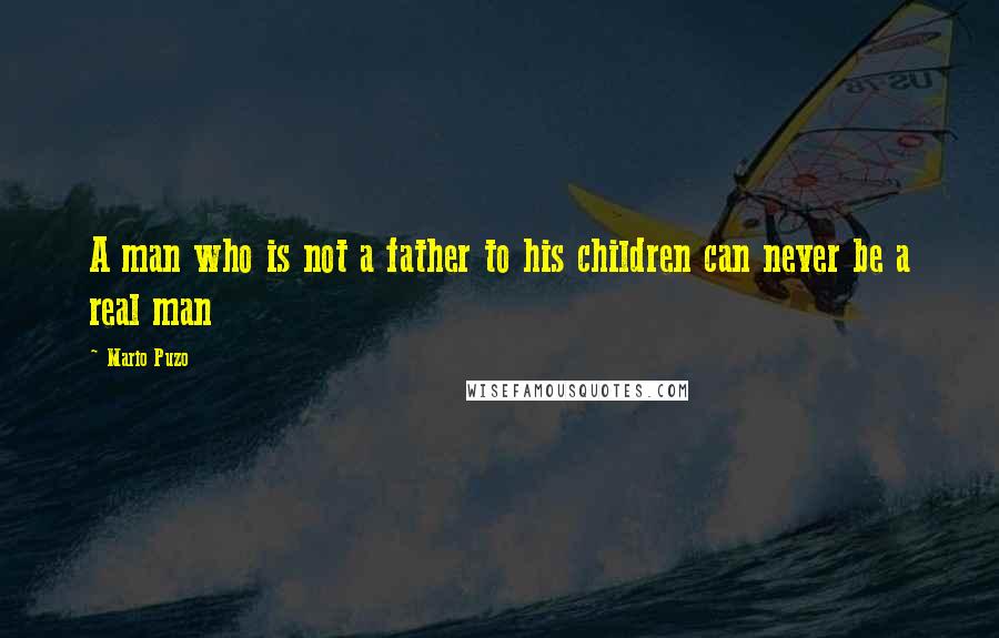 Mario Puzo Quotes: A man who is not a father to his children can never be a real man