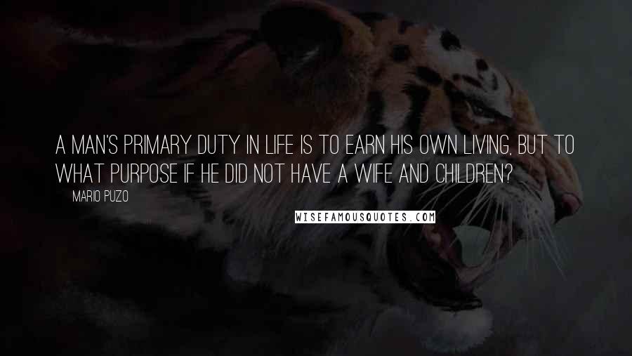 Mario Puzo Quotes: A man's primary duty in life is to earn his own living, but to what purpose if he did not have a wife and children?