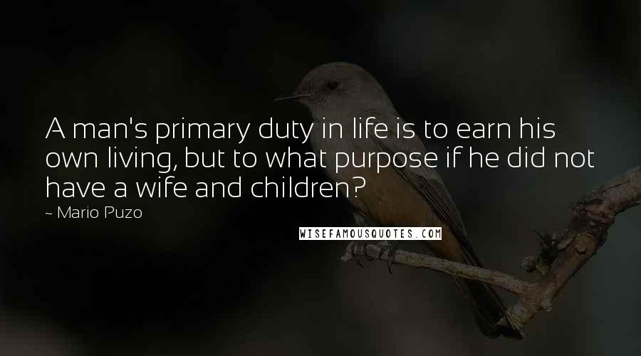 Mario Puzo Quotes: A man's primary duty in life is to earn his own living, but to what purpose if he did not have a wife and children?