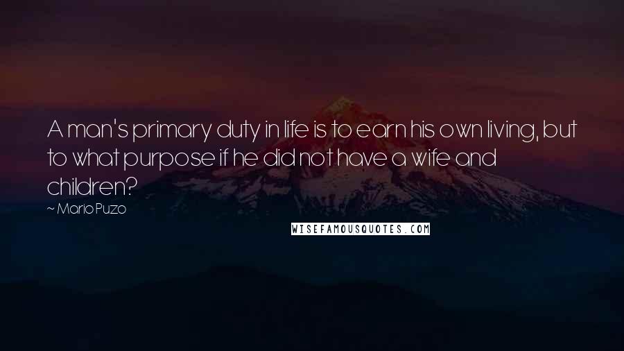 Mario Puzo Quotes: A man's primary duty in life is to earn his own living, but to what purpose if he did not have a wife and children?