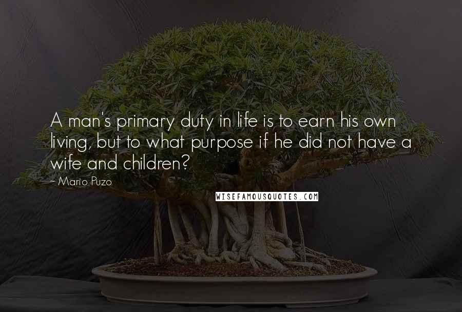 Mario Puzo Quotes: A man's primary duty in life is to earn his own living, but to what purpose if he did not have a wife and children?