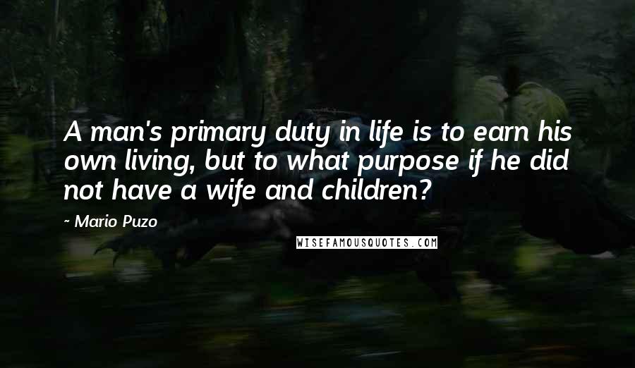 Mario Puzo Quotes: A man's primary duty in life is to earn his own living, but to what purpose if he did not have a wife and children?