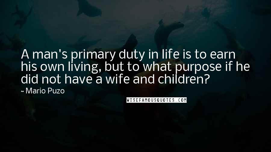 Mario Puzo Quotes: A man's primary duty in life is to earn his own living, but to what purpose if he did not have a wife and children?